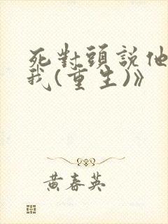 死对头说他喜欢我(重生)》