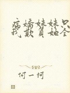 病娇妹妹只想让我欺负她全集