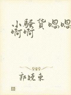 小骚货嗯嗯啊啊啊啊