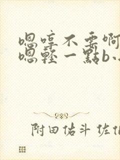 嗯哼不要啊好爽嗯轻一点b小说