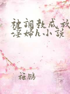 被调教成放荡小淫妇h小说