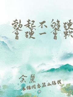 勃起不够硬,一会硬一会软