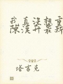 我真没想重生啊陈汉升最新章