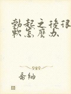 勃起之后很快就软怎么办