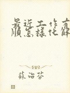 最近工作有点不顺怎样化解