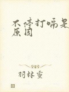 不停打嗝是什么原因