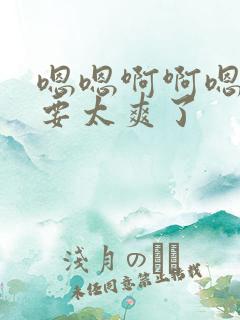 嗯嗯啊啊嗯嗯不要太爽了