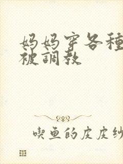 妈妈穿各种丝袜被调教