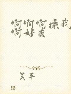 啊啊啊操我啊啊啊好爽