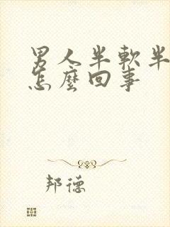 男人半软半硬是怎么回事