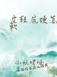 皮鞋底硬怎么变软