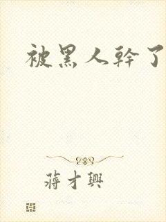 被黑人干了小说