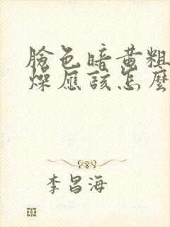 脸色暗黄粗糙干燥应该怎么处理