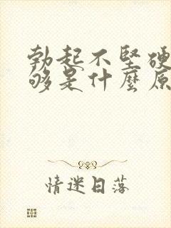 勃起不坚硬度不够是什么原因