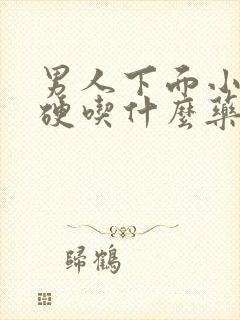 男人下面小弟不硬吃什么药