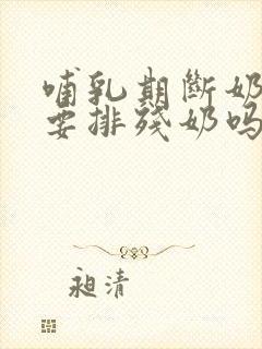 哺乳期断奶后需要排残奶吗