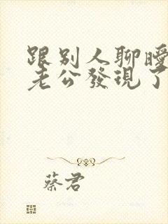 跟别人聊暧昧被老公发现了怎么办