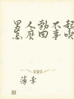 男人勃不起来是怎么回事吃什么药