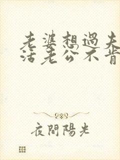 老婆想过夫妻生活老公不肯的原因