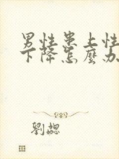 男性患上性功能下降怎么办