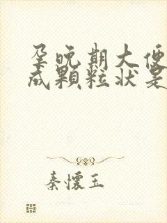 孕晚期大便干结成颗粒状是什么原因