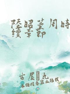 陆昭菱周时阅后续章节