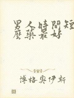 男人时间短吃什么药最好