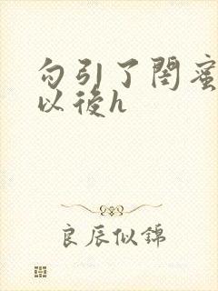 勾引了闺蜜爸爸以后h