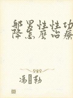 那男性性功能下降怎么治疗最好