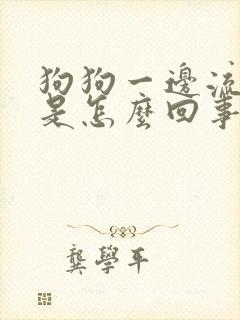 狗狗一边流口水是怎么回事