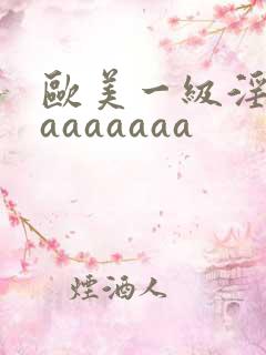 欧美一级淫片aaaaaaaa