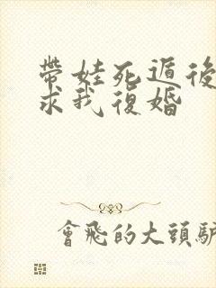 带娃死遁后前夫求我复婚