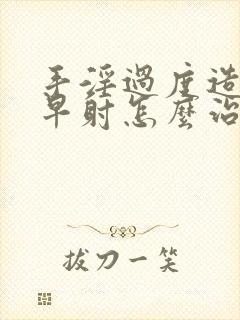 手淫过度造成的早射怎么治疗