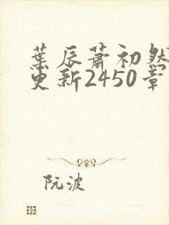 叶辰萧初然最快更新2450章程