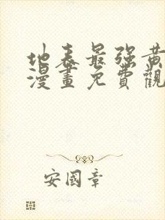 地表最强黄金肾漫画免费观看