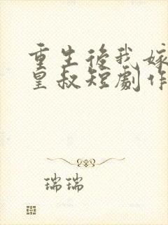 重生后我嫁给了皇叔短剧作品