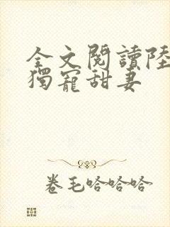 全文阅读陆少的独宠甜妻