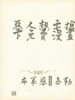 恶人想要抢救一下免费漫画下拉式六漫画