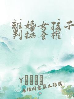 离婚女孩子怎么判抚养权