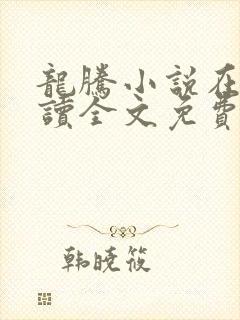 龙腾小说在线阅读全文免费阅读无弹窗