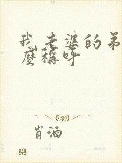 我老婆的弟弟怎么称呼