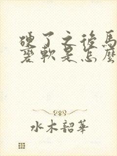 硬了之后马上就变软是怎么办