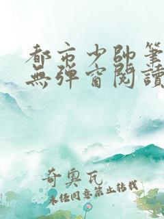 都市少帅笔趣阁无弹窗阅读