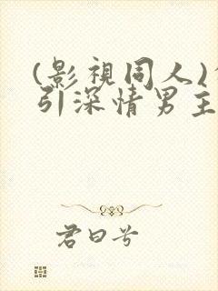 (影视同人)勾引深情男主(出轨h)