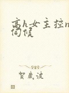 高h女主控np伺候