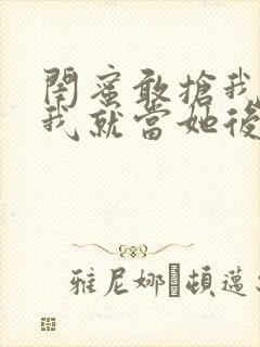 闺蜜敢抢我男友我就当她后妈小说