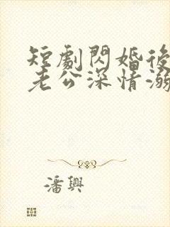 短剧闪婚后,被老公深情溺爱