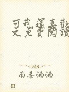 可我还喜欢你全文免费阅读