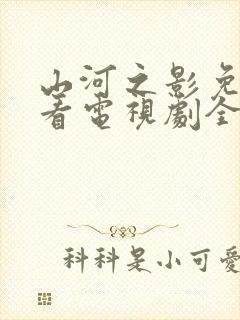 山河之影免费观看电视剧全集高清