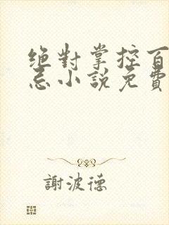 绝对掌控百无禁忌小说免费全文阅读笔趣阁